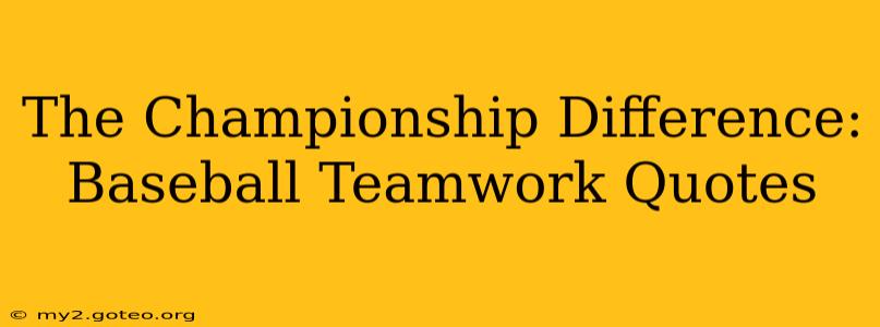 The Championship Difference:  Baseball Teamwork Quotes