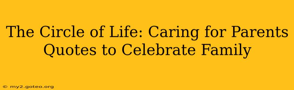 The Circle of Life: Caring for Parents Quotes to Celebrate Family