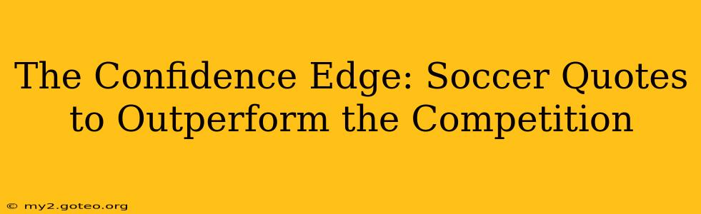 The Confidence Edge: Soccer Quotes to Outperform the Competition