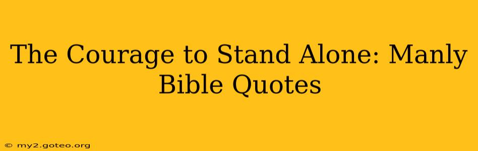 The Courage to Stand Alone: Manly Bible Quotes