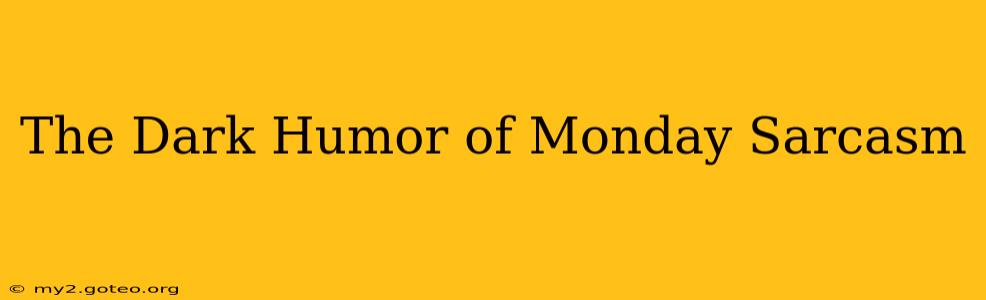 The Dark Humor of Monday Sarcasm