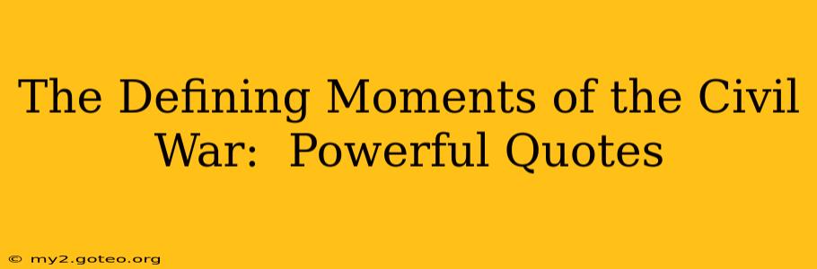 The Defining Moments of the Civil War:  Powerful Quotes
