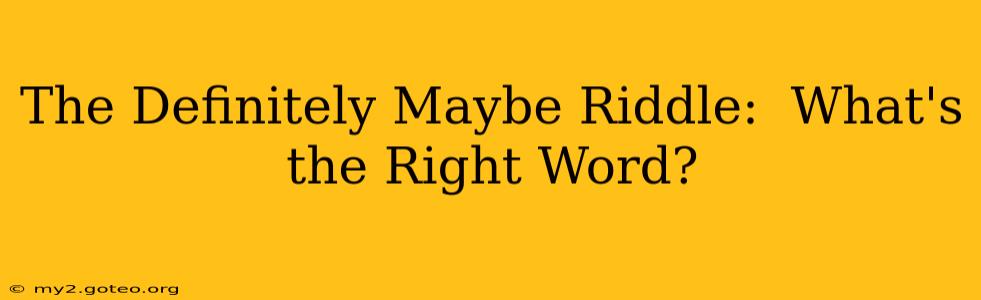 The Definitely Maybe Riddle:  What's the Right Word?