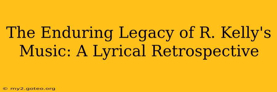 The Enduring Legacy of R. Kelly's Music: A Lyrical Retrospective