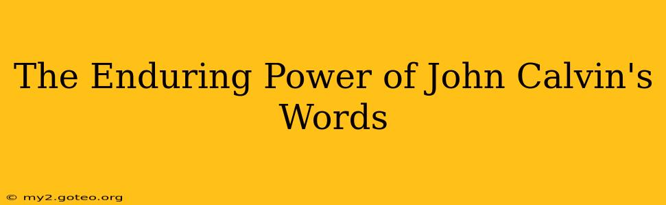 The Enduring Power of John Calvin's Words
