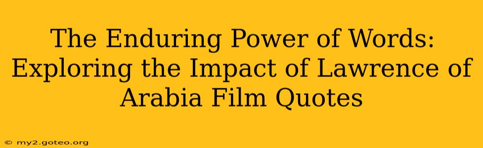 The Enduring Power of Words:  Exploring the Impact of Lawrence of Arabia Film Quotes