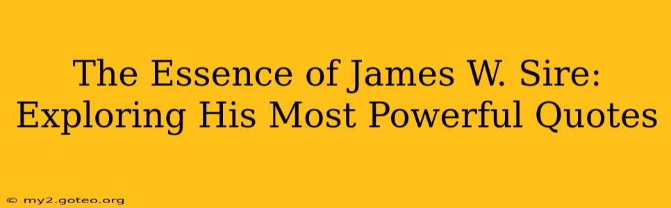 The Essence of James W. Sire: Exploring His Most Powerful Quotes