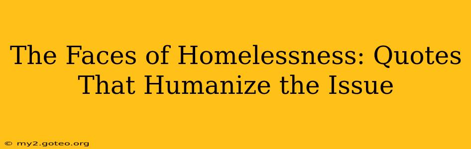 The Faces of Homelessness: Quotes That Humanize the Issue