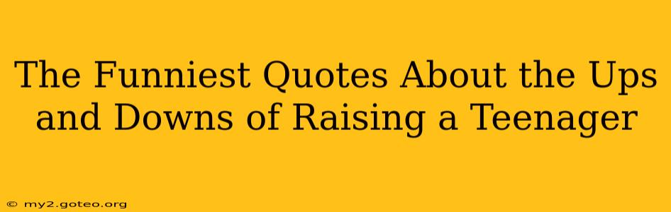 The Funniest Quotes About the Ups and Downs of Raising a Teenager