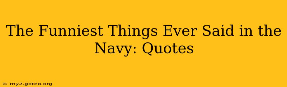 The Funniest Things Ever Said in the Navy: Quotes