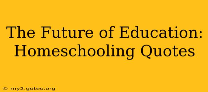 The Future of Education: Homeschooling Quotes