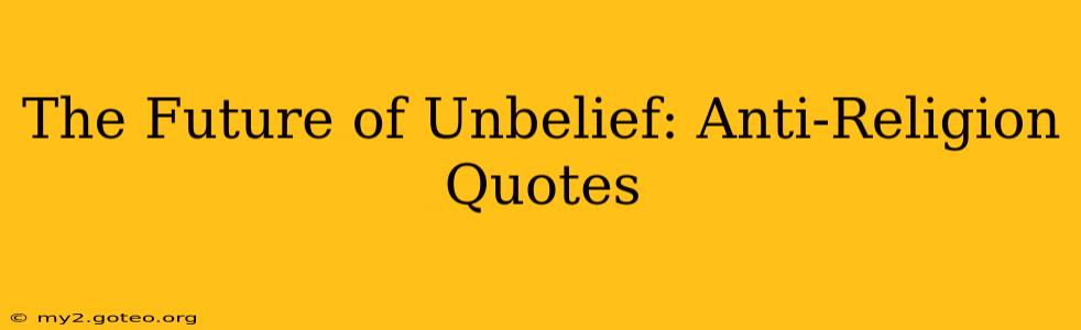 The Future of Unbelief: Anti-Religion Quotes