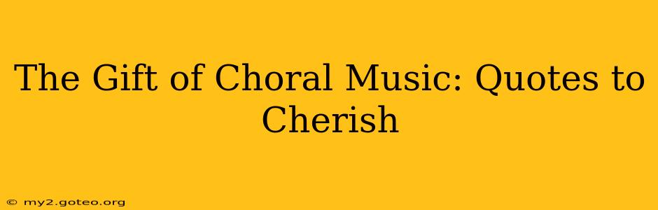The Gift of Choral Music: Quotes to Cherish