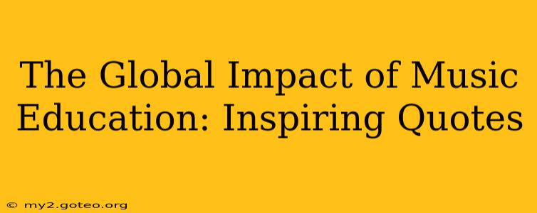 The Global Impact of Music Education: Inspiring Quotes
