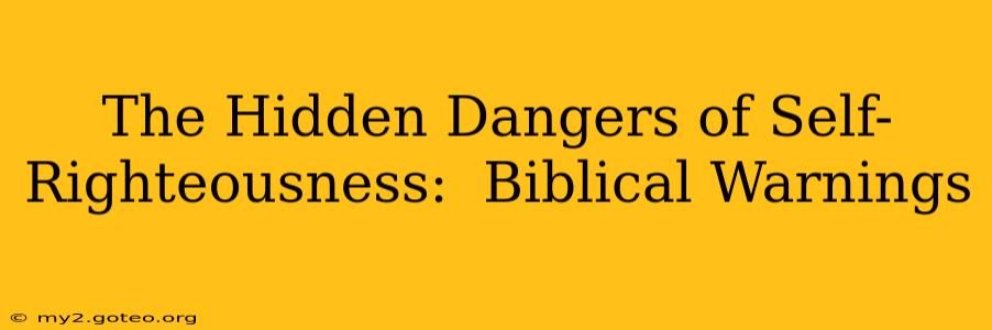 The Hidden Dangers of Self-Righteousness:  Biblical Warnings
