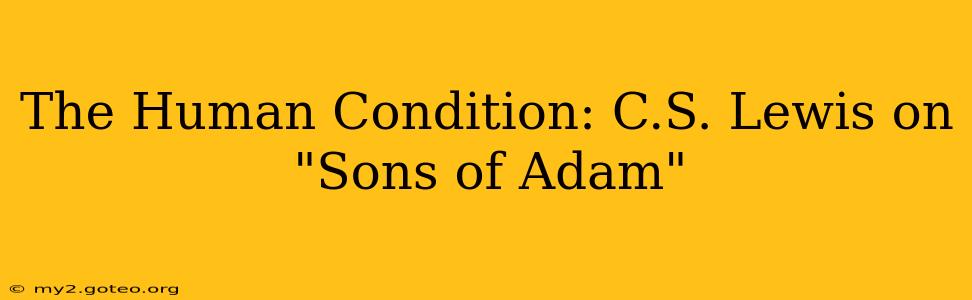 The Human Condition: C.S. Lewis on "Sons of Adam"
