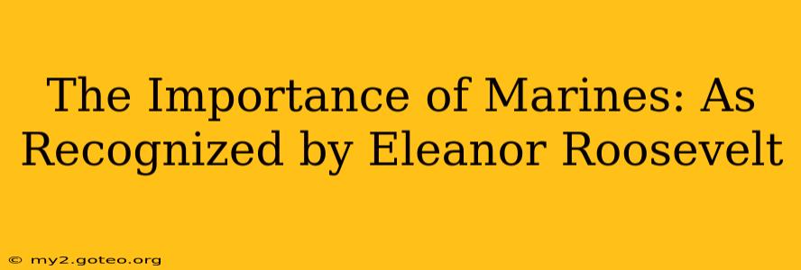 The Importance of Marines: As Recognized by Eleanor Roosevelt