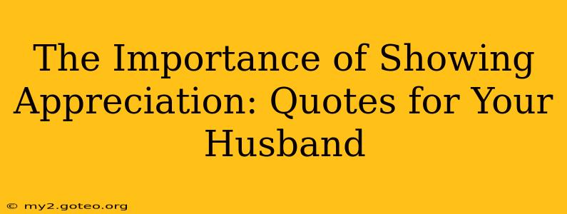 The Importance of Showing Appreciation: Quotes for Your Husband