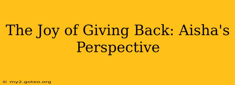 The Joy of Giving Back: Aisha's Perspective