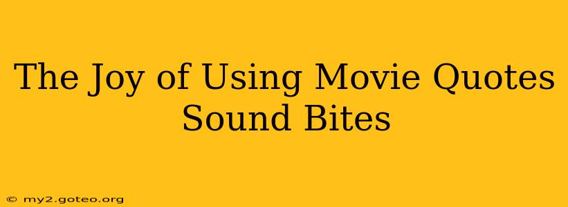 The Joy of Using Movie Quotes Sound Bites