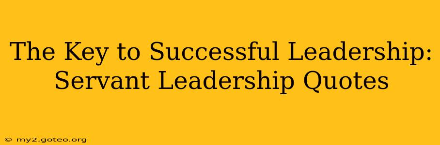 The Key to Successful Leadership: Servant Leadership Quotes