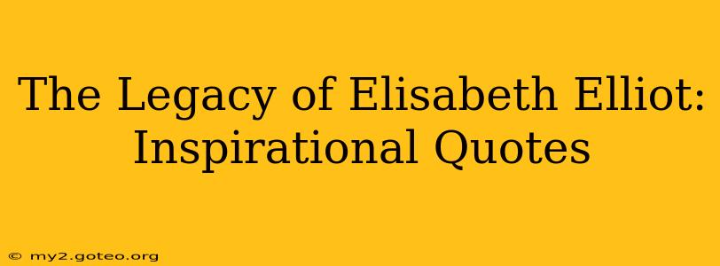 The Legacy of Elisabeth Elliot: Inspirational Quotes