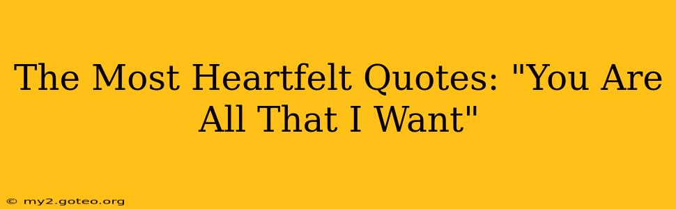 The Most Heartfelt Quotes: "You Are All That I Want"