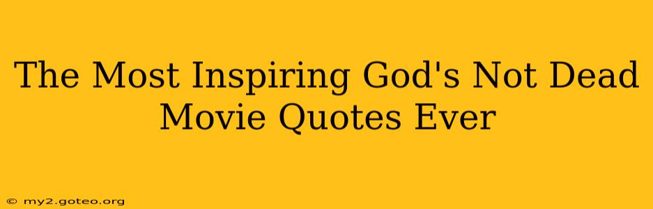 The Most Inspiring God's Not Dead Movie Quotes Ever