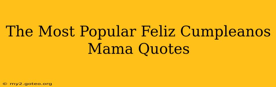 The Most Popular Feliz Cumpleanos Mama Quotes