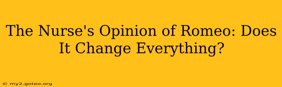 The Nurse's Opinion of Romeo: Does It Change Everything?