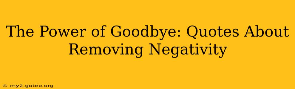 The Power of Goodbye: Quotes About Removing Negativity