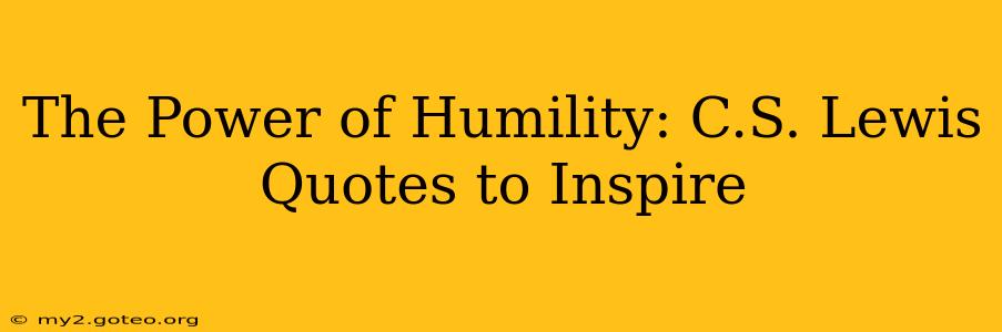 The Power of Humility: C.S. Lewis Quotes to Inspire