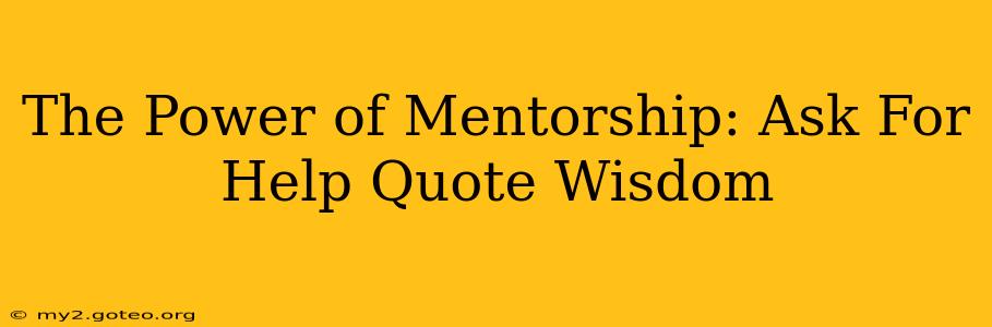 The Power of Mentorship: Ask For Help Quote Wisdom