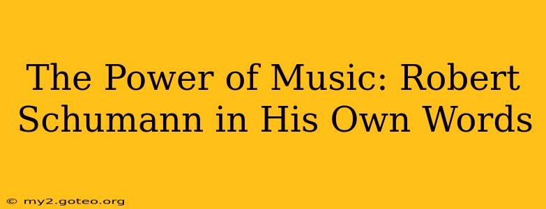 The Power of Music: Robert Schumann in His Own Words