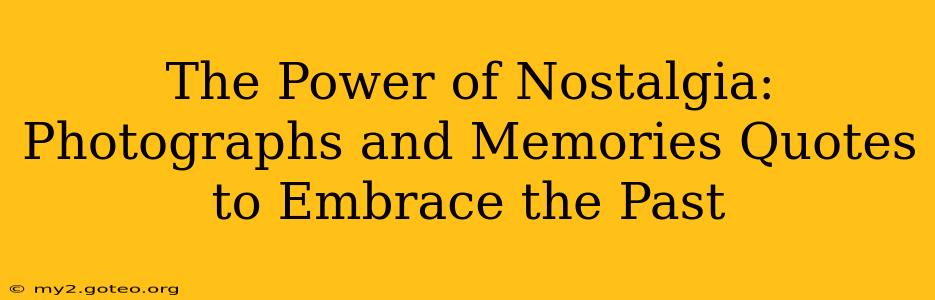 The Power of Nostalgia:  Photographs and Memories Quotes to Embrace the Past