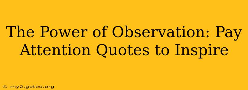 The Power of Observation: Pay Attention Quotes to Inspire