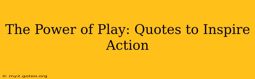 The Power of Play: Quotes to Inspire Action