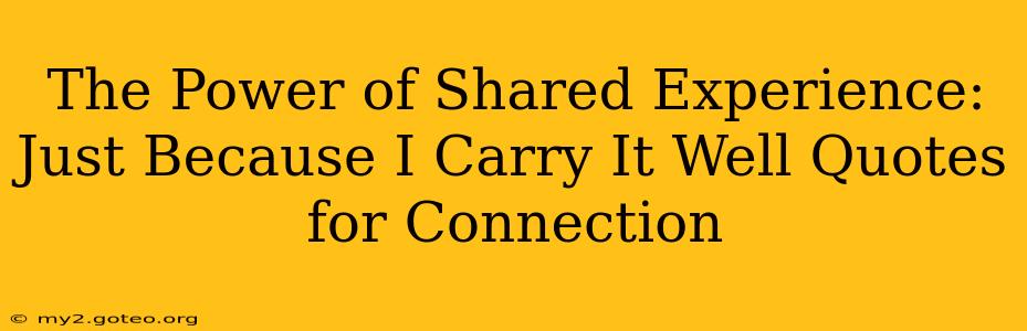 The Power of Shared Experience:  Just Because I Carry It Well Quotes for Connection