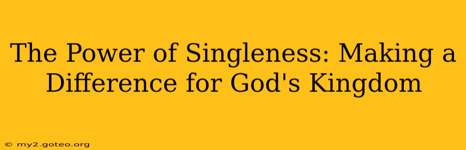 The Power of Singleness: Making a Difference for God's Kingdom