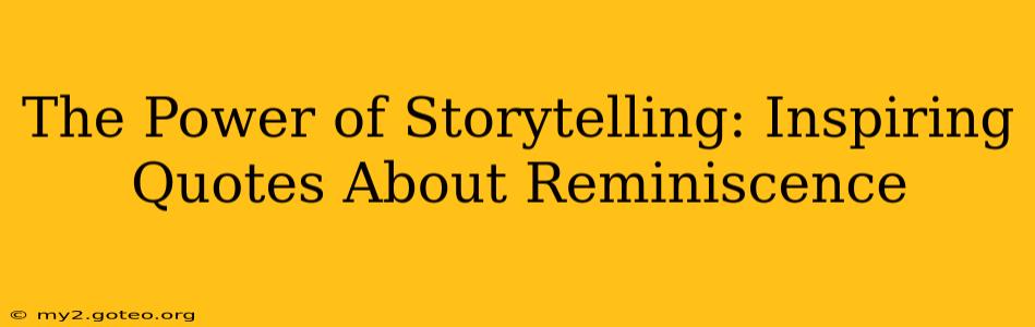 The Power of Storytelling: Inspiring Quotes About Reminiscence