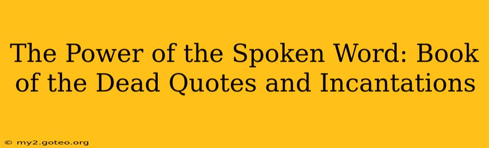 The Power of the Spoken Word: Book of the Dead Quotes and Incantations