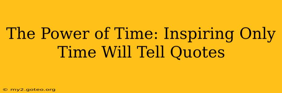The Power of Time: Inspiring Only Time Will Tell Quotes