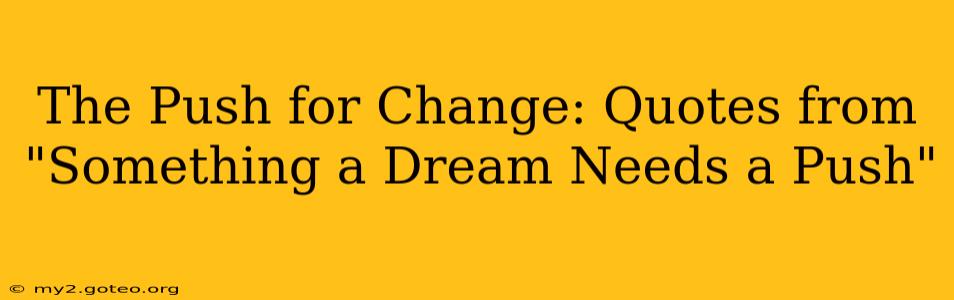 The Push for Change: Quotes from "Something a Dream Needs a Push"