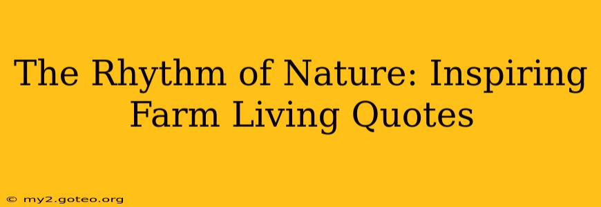 The Rhythm of Nature: Inspiring Farm Living Quotes