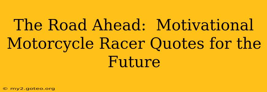The Road Ahead:  Motivational Motorcycle Racer Quotes for the Future
