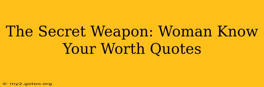 The Secret Weapon: Woman Know Your Worth Quotes