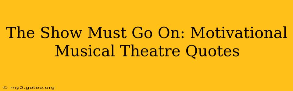 The Show Must Go On: Motivational Musical Theatre Quotes