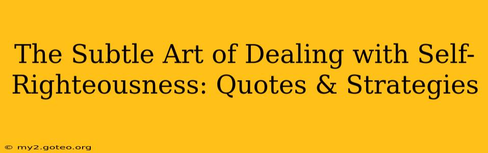 The Subtle Art of Dealing with Self-Righteousness: Quotes & Strategies