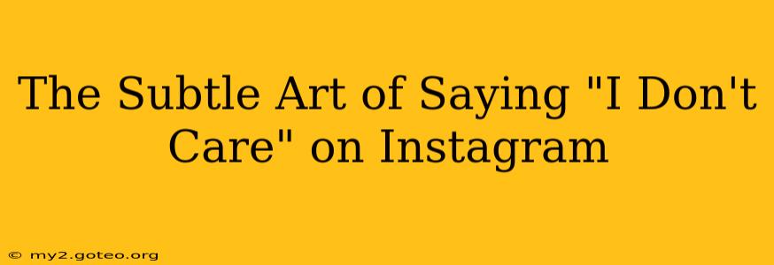 The Subtle Art of Saying "I Don't Care" on Instagram