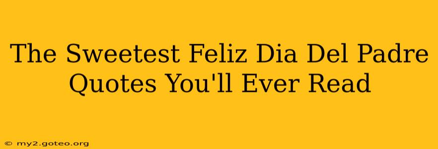 The Sweetest Feliz Dia Del Padre Quotes You'll Ever Read